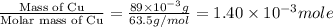 \frac{\text{Mass of Cu}}{\text{Molar mass of Cu}}=\frac{89\times 10^{-3}g}{63.5g/mol}=1.40\times 10^{-3}mole