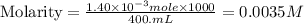 \text{Molarity}=\frac{1.40\times 10^{-3}mole\times 1000}{400.mL}=0.0035M
