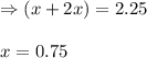 \Rightarrow (x+2x)=2.25\\\\x=0.75