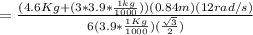 = \frac{(4.6Kg+(3* 3.9 *\frac{1kg}{1000} ))(0.84m)(12 rad/s)}{6(3.9*\frac{1Kg}{1000} )(\frac{\sqrt{3} }{2} )}