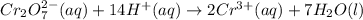 Cr_2O_7^{2-}(aq)+14H^+(aq)\rightarrow 2Cr^{3+}(aq)+7H_2O(l)