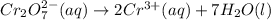 Cr_2O_7^{2-}(aq)\rightarrow 2Cr^{3+}(aq)+7H_2O(l)