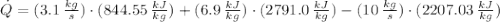 \dot Q = (3.1\,\frac{kg}{s})\cdot (844.55\,\frac{kJ}{kg} )+ (6.9\,\frac{kJ}{kg} )\cdot (2791.0\,\frac{kJ}{kg} ) - (10\,\frac{kg}{s} )\cdot (2207.03\,\frac{kJ}{kg} )