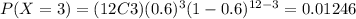P(X=3)=(12C3)(0.6)^3 (1-0.6)^{12-3}=0.01246