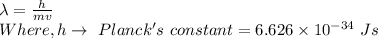 \lambda=\frac{h}{mv}\\Where,h\to\ Planck's\ constant=6.626\times 10^{-34}\ Js