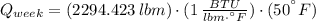 Q_{week} =(2294.423\,lbm)\cdot (1\,\frac{BTU}{lbm\cdot ^{\textdegree}F} )\cdot (50^{\textdegree}F)