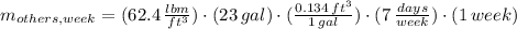 m_{others, week} = (62.4\,\frac{lbm}{ft^{3}})\cdot (23\,gal)\cdot (\frac{0.134\,ft^{3}}{1\,gal} )\cdot (7\,\frac{days}{week} )\cdot (1\,week)