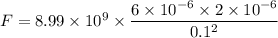 F =8.99\times 10^{9}\times \dfrac{6\times 10^{-6}\times 2\times 10^{-6}}{0.1^{2}}