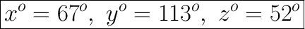 \huge\boxed{x^o=67^o,\ y^o=113^o,\ z^o=52^o}