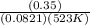 \frac{(0.35) }{(0.0821 )(523 K)}