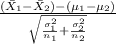 \frac{(\bar X_1-\bar X_2)-(\mu_1-\mu_2)}{ \sqrt{\frac{\sigma^{2} _1}{n_1}+\frac{\sigma^{2}_2 }{n_2}  } }