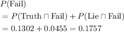 \begin{aligned}& P(\text{Fail}) \\ &= P(\text{Truth} \cap \text{Fail}) + P(\text{Lie} \cap \text{Fail}) \\ &= 0.1302 + 0.0455 = 0.1757 \end{aligned}