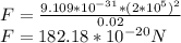 F = \frac{9.109 * 10^{-31}*(2*10^{5} )^{2}  }{0.02} \\F = 182.18 * 10^{-20} N