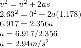 v^{2} = u^{2} + 2as\\2.63^{2} = 0^{2} + 2a(1.178)\\6.917 =2.356a\\a = 6.917/2.356\\a =2.94 m/s^{2}