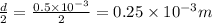 \frac{d}{2}=\frac{0.5\times 10^{-3}}{2}=0.25\times 10^{-3} m
