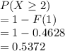P(X\geq 2)\\= 1-F(1)\\= 1-0.4628\\= 0.5372