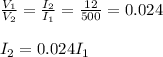 \frac{V_1}{V_2}=\frac{I_2}{I_1}=\frac{12}{500}= 0.024\\\\I_2=0.024I_1