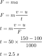 F=ma\\\\F=m\dfrac{v-u}{t}\\\\t=m\dfrac{v-u}{F}\\\\t=50\times \dfrac{150-100}{1000}\\\\t=2.5\ s