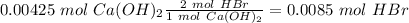 0.00425~mol~Ca(OH)_2\frac{2~mol~HBr}{1~mol~Ca(OH)_2}=0.0085~mol~HBr