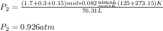 P_2=\frac{(1.7+0.3+0.15)mol*0.082\frac{atm*L}{mol*K}(125+273.15)K}{76.31L} \\\\P_2=0.926atm