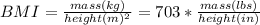 BMI=\frac{mass(kg)}{height(m)^2} = 703 * \frac{mass (lbs)}{height (in)}