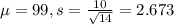 \mu = 99, s = \frac{10}{\sqrt{14}} = 2.673