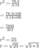 r^{2}=\frac{78.5}{3.14}\\\\=\frac{78.5*100}{3.14*100}\\\\=\frac{7850}{314}\\\\r^{2}=25\\r=\sqrt{25}=\sqrt{5*5}\\\\