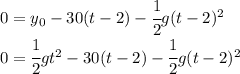 0 = y_0 -30(t-2)- \cfrac12 g(t-2)^2\\0 =\cfrac 12 gt^2 -30(t-2)- \cfrac12 g(t-2)^2