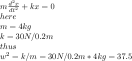 m\frac{d^2x}{dt^2} +kx=0\\here\\m=4kg\\k=30N/0.2m\\thus\\w^2=k/m=30N/0.2m*4kg=37.5