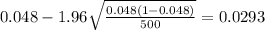 0.048 - 1.96\sqrt{\frac{0.048(1-0.048)}{500}}=0.0293