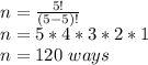 n = \frac{5!}{(5-5)!}\\ n=5*4*3*2*1\\n=120\ ways