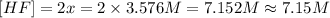 [HF]=2x=2\times 3.576 M=7.152 M\approx 7.15 M