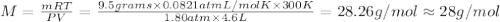 M=\frac{mRT}{PV}=\frac{9.5 grams \times 0.0821 atm L/mol K\times 300 K}{1.80 atm\times 4.6 L}=28.26 g/mol\approx 28 g/mol
