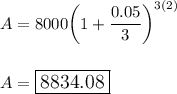 A=8000\bigg(1+\dfrac{0.05}{3}\bigg)^{3(2)}\\\\\\A = \large\boxed{8834.08}