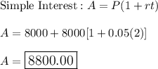 \text{Simple Interest}:A=P(1+rt)\\\\A=8000+8000[1+0.05(2)]\\\\A=\large\boxed{8800.00}