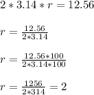 2*3.14*r=12.56\\\\r=\frac{12.56}{2*3.14}\\\\r=\frac{12.56*100}{2*3.14*100}\\\\r=\frac{1256}{2*314}=2