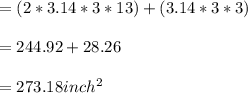 =(2*3.14*3*13)+(3.14*3*3)\\\\=244.92+28.26\\\\=273.18inch^2