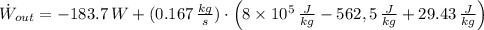 \dot W_{out} = -183.7\,W + (0.167\,\frac{kg}{s} )\cdot \left(8\times 10^{5}\,\frac{J}{kg} -562,5\,\frac{J}{kg} +29.43\,\frac{J}{kg} \right)