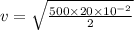 v=\sqrt{\frac{500\times 20\times 10^{-2}}{2}