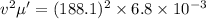 v^2\mu'=(188.1)^2\times 6.8\times 10^{-3}