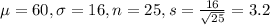 \mu = 60, \sigma = 16, n = 25, s = \frac{16}{\sqrt{25}} = 3.2