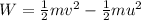 W = \frac{1}{2}mv^{2}-\frac{1}{2}mu^{2}