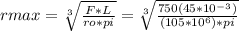 r max = \sqrt[3]{\frac{F*L}{ro*pi} } = \sqrt[3]{\frac{750 (45*10^{-3})}{(105 * 10^{6})*pi }  }