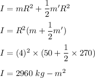 I=mR^2+\dfrac{1}{2}m'R^2\\\\I=R^2(m+\dfrac{1}{2}m')\\\\I=(4)^2\times (50+\dfrac{1}{2}\times 270)\\\\I=2960\ kg-m^2
