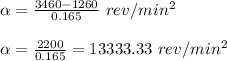\alpha =\frac{3460-1260}{0.165}\ rev/min^2\\\\\alpha=\frac{2200}{0.165}=13333.33\ rev/min^2