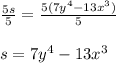 \frac{5s}{5} = \frac{5(7y^4-13x^3)}{5}\\\\s=7y^4-13x^3