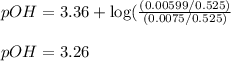 pOH=3.36+\log (\frac{(0.00599/0.525)}{(0.0075/0.525)}\\\\pOH=3.26