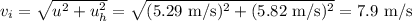 v_i = \sqrt{u^2+u_h^2} = \sqrt{(5.29\text{ m/s})^2+(5.82\text{ m/s})^2} = 7.9 \text{ m/s}