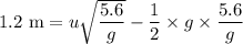 1.2\text{ m} = u\sqrt{\dfrac{5.6}{g}}-\dfrac{1}{2}\times g\times\dfrac{5.6}{g}