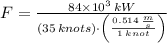 F = \frac{84\times 10^{3}\,kW}{(35\,knots)\cdot \left(\frac{0.514\,\frac{m}{s} }{1\,knot} \right)}